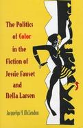 The Politics of Color in the Fiction of Jessie Fauset and Nella Larsen cover