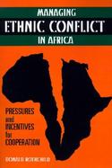Managing Ethnic Conflict in Africa Pressures and Incentives for Cooperation cover