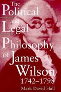 The Political and Legal Philosophy of James Wilson 1742-1798 cover
