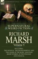 The Collected Supernatural and Weird Fiction of Richard Marsh : Volume 5-Including Two Novels, 'the Death Whistle' and 'the Chase of the Ruby,' and Fo cover