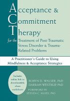 Acceptance and Commitment Therapy for the Treatment of Post-Traumatic Strss Disorder and Trauma-Related Problems : A Practitioner's Guide to Using Min