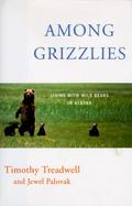 Among Grizzlies: Living with Wild Bears in Alaska cover