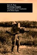 Picturing Empire Photography and the Visualization of the British Empire cover