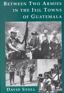 Between Two Armies in the Ixil Towns of Guatemala cover