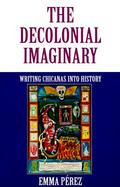The Decolonial Imaginary Writing Chicanas into History cover