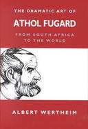 The Dramatic Art of Athol Fugard From South Africa to the World cover