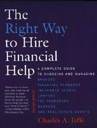 The Right Way to Hire Fiancial Help A Complete Guide to Choosing and Managing Brokers, Financial Planners, Insurance Agents, Lawyers, Tax Preparers, B cover