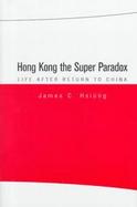 Hong Kong the Super Paradox Life After Return to China cover