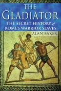 The Gladiator The Secret History of Rome's Warrior Slaves cover