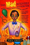 The Mad Scientist Handbook The Do-It-Yourself Guide to Making Your Own Rock Candy, Anti-Gravity Machine, Edible Glass, Rubber Eggs, Fake Blood, Green cover