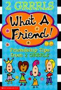 What a Friend!: Friendship Tips from 2 Grrrls cover