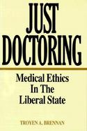 Just Doctoring: Medical Ethics in the Liberal State cover