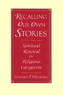 Recalling Our Own Stories Spiritual Renewal for Religious Caregivers cover