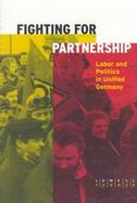 Fighting for Partnership Labor and Politics in Unified Germany cover
