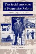 The Social Anxieties of Progressive Reform Atlantic City, 1854-1920 cover