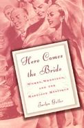Here Comes the Bride Women, Weddings, and the Marriage Mystique cover