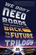 We Don't Need Roads : The Making of the Back to the Future Trilogy cover