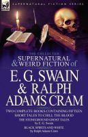 The Collected Supernatural and Weird Fiction of E G Swain and Ralph Adams Cram : The Stoneground Ghost Tales and Black Spirits and White-Fifteen Short cover