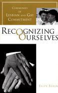 Recognizing Ourselves Ceremonies of Lesbian and Gay Commitment cover