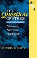 The Question of Ethics Neitzsche, Foucault, Heidegger cover