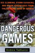 Dangerous Games: Ice Climbing, Storm Kayaking, and Other Adventures from the Extreme Edge of Sports cover