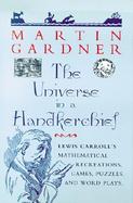 The Universe in a Handkerchief: Lewis Carroll's Mathematical Recreations, Games, Puzzles, and Word Plays cover