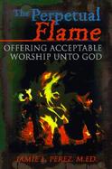 The Perpetual Flame Offering Acceptable Worship Unto God cover