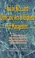 Just Be Nice...and Other Lost Arts of Etiquette for Management A Mentor to Those Who Manage People and Expect Productivity and Profitability in Retur cover