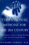 Vibrational Medicine for the 21st Century: A Guide to Energy Healing and Spiritual Transformation cover