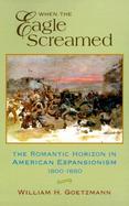 When the Eagle Screamed The Romantic Horizon in American Expansionism, 1800-1860 cover