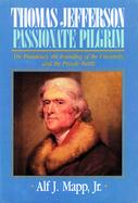 Thomas Jefferson Passionate Pilgrim  The Presidency the Founding of the University and the Private Battle cover