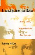 Producing American Races Henry James, William Faulkner, Toni Morrison cover