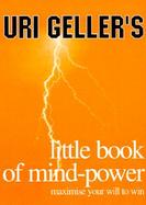 Uri Geller's Little Book of Mind-Power Maximize Your Will to Win cover