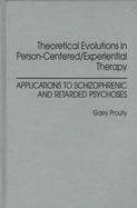 Theoretical Evolutions in Person-Centered/Experiential Therapy Applications to Schizophrenic and Retarded Psychoses cover