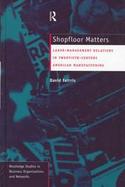 Shopfloor Matters Labor-Management Relations in Twentieth-Century American Manufacturing cover