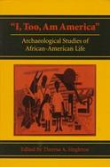 I, Too, Am America Archaeological Studies of African-American Life cover