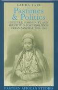 Pastimes and Politics Culture, Community, and Identity in Post-Abolition Urban Zanzibar, 1890-1945 cover