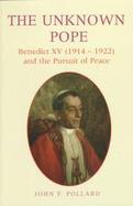 The Unknown Pope Benedict XV (1914-1922) and the Pursuit of Peace cover