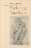 Explaining Yugoslavia John B. Allcock cover