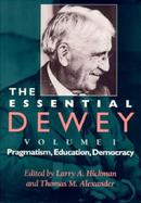 The Essential Dewey Pragmatism, Education, Democracy (volume1) cover