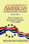Cambridge History of American Foreign Relations: Volume 1, the Creation of a Republican Empire, 1776-1865 cover