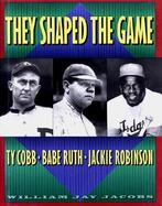 They Shaped the Game: Ty Cobb, Babe Ruth, Jackie Robinson cover