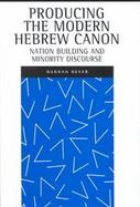 Producing the Modern Hebrew Canon Nation Building and Minority Discourse cover