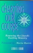 Charting Our Course Renewing the Church's Teaching Ministry cover