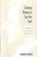 Creating Beauty to Cure the Soul: Race and Psychology in the Shaping of Aesthetic Surgery cover
