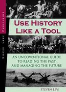 Use History Like a Tool An Unconventional Guide to Reading the Past and Managing the Future cover