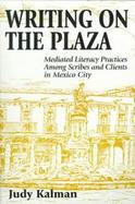 Writing on the Plaza Mediated Literacy Practice Among Scribes and Clients in Mexico City cover