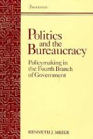 Politics and the Bureaucracy Policy-Making in the Fourth Branch of Government cover