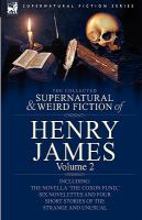 The Collected Supernatural and Weird Fiction of Henry James : Volume 2-Including the Novella 'the Coxon Fund,' Six Novelettes and Four Short Stories O cover