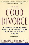 The Good Divorce Keeping Your Family Together When Your Marriage Comes Apart cover